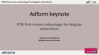 Adform keynote
RTB first-mover advantage for Belgian
advertisers
Steven Soers (essent.be)
Möbius Franssen (Intracto)
 