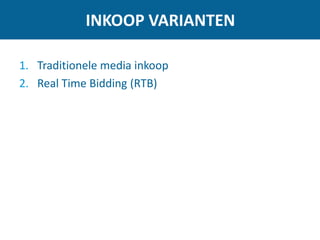 INKOOP VARIANTEN
1. Traditionele media inkoop
2. Real Time Bidding (RTB)
 