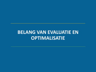 BELANG VAN EVALUATIE EN
OPTIMALISATIE
 