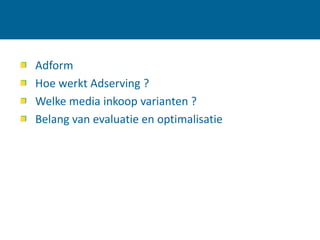 Adform
Hoe werkt Adserving ?
Welke media inkoop varianten ?
Belang van evaluatie en optimalisatie
 
