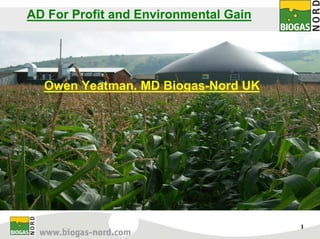 AD For Profit and Environmental Gain




  Owen Yeatman. MD Biogas-Nord UK




                                       1
 
