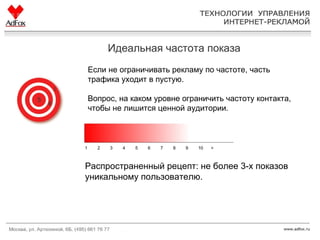 Идеальная частота показа Распространенный рецепт: не более 3-х показов уникальному пользователю. Если не ограничивать рекламу по частоте, часть трафика уходит в пустую.  Вопрос, на каком уровне ограничить частоту контакта, чтобы не лишится ценной аудитории.  