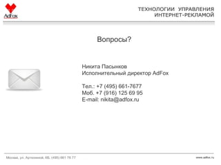 Вопросы? Никита Пасынков Исполнительный директор  AdFox Тел.: +7 (495)  661-7677 Моб. +7 (916) 125 69 95 E-mail: nikita@adfox.ru 