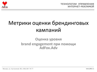 Метрики оценки брендинговых
         кампаний
            Оценка уровня
    brand engagement при помощи
              AdFox.Adv
 
