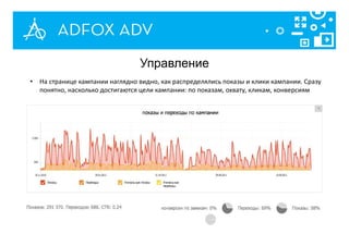 Управление
• На странице кампании наглядно видно, как распределялись показы и клики кампании. Сразу
понятно, насколько достигаются цели кампании: по показам, охвату, кликам, конверсиям
 