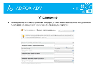 Управление
• Таргетирование по: частоте, времени и географии, а также любые возможности поведенческого
таргетирования: возвратный, тематический и поисковый ретаргетинг
 