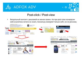 Post-click / Post-view
• Визуальный контакт с рекламой не менее важен. Но про post-view конверсии
web-аналитика ничего не знает, поскольку измеряет только сайт, но не рекламу
 