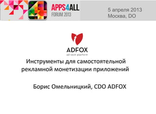 5 апреля 2013
                         Москва, DO




 Инструменты для самостоятельной
рекламной монетизации приложений

   Борис Омельницкий, CDO ADFOX
 
