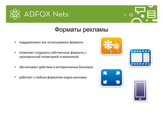 • поддерживает все используемые форматы
• позволяет создавать собственные форматы с
произвольной геометрией и механикой
• обсчитывает действия в интерактивных баннерах
• работает с любым форматом видео-рекламы
Форматы рекламы
 