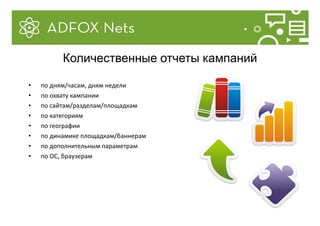 • по дням/часам, дням недели
• по охвату кампании
• по сайтам/разделам/площадкам
• по категориям
• по географии
• по динамике площадкам/баннерам
• по дополнительным параметрам
• по ОС, браузерам
Количественные отчеты кампаний
 