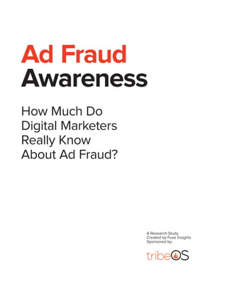 Ad Fraud
Awareness
How Much Do
Digital Marketers
Really Know
About Ad Fraud?
A Research Study
Created by Fuse Insights
Sponsored by:
 