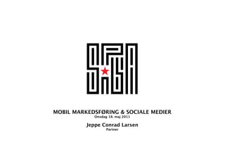 MOBIL MARKEDSFØRING & SOCIALE MEDIER
            Onsdag 18. maj 2011

          Jeppe Conrad Larsen
                  Partner
 