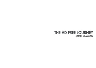 THE AD FREE JOURNEY
          JAMIE SAMMAN
 