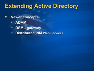 Extending Active DirectoryExtending Active Directory
 Newer conceptsNewer concepts
 ADAMADAM
 DSML gatewayDSML gateway
 Distributed IdMDistributed IdM Web ServicesWeb Services
 