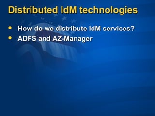 Distributed IdM technologiesDistributed IdM technologies
 How do we distribute IdM services?How do we distribute IdM services?
 ADFS and AZ-ManagerADFS and AZ-Manager
 