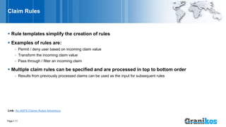 Claim Rules
 Rule templates simplify the creation of rules
 Examples of rules are:
- Permit / deny user based on incomin...