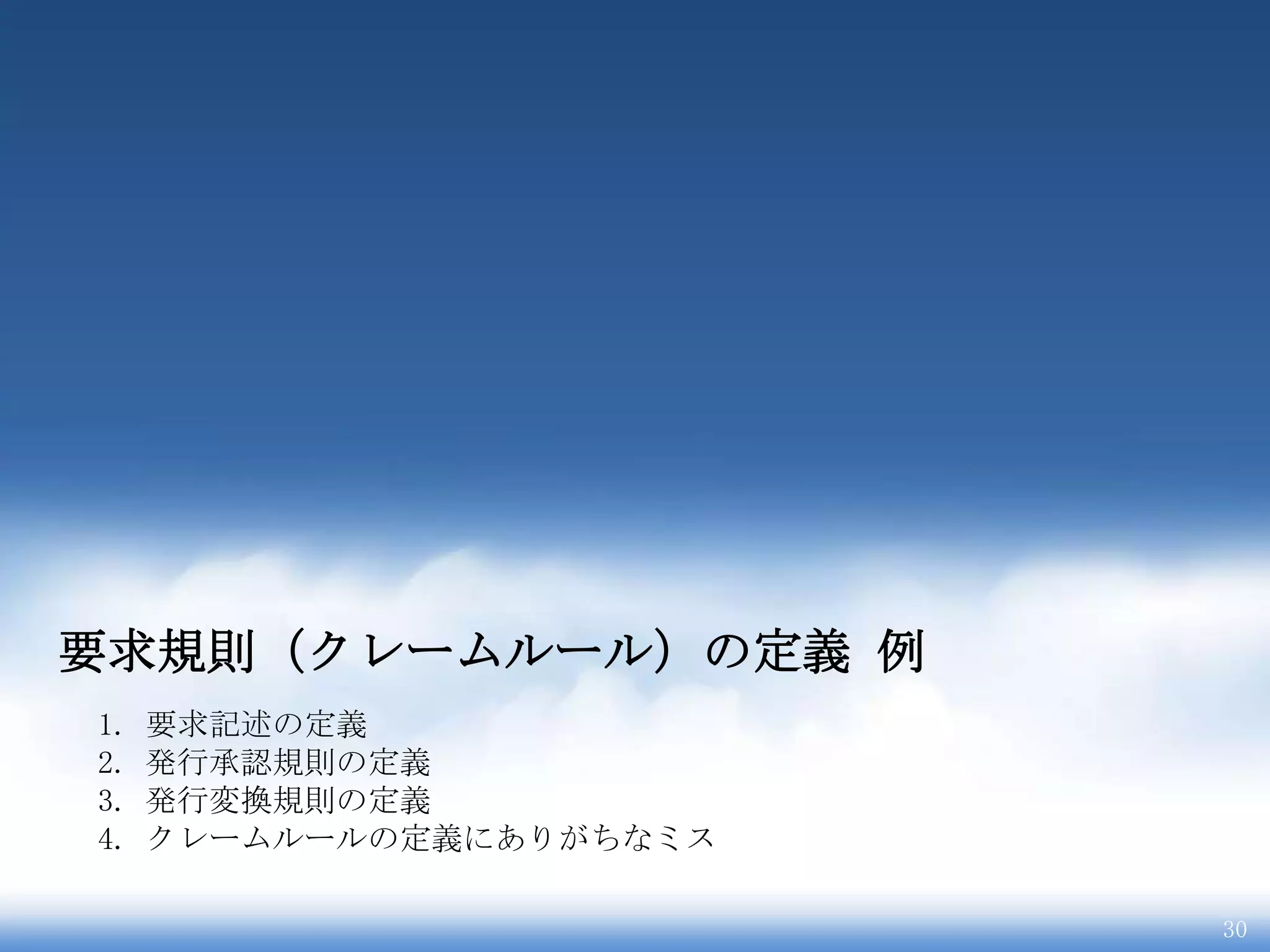 要求規則（クレームルール）の定義 例
1.   要求記述の定義
2.   発行承認規則の定義
3.   発行変換規則の定義
4.   クレームルールの定義にありがちなミス

                          30
 