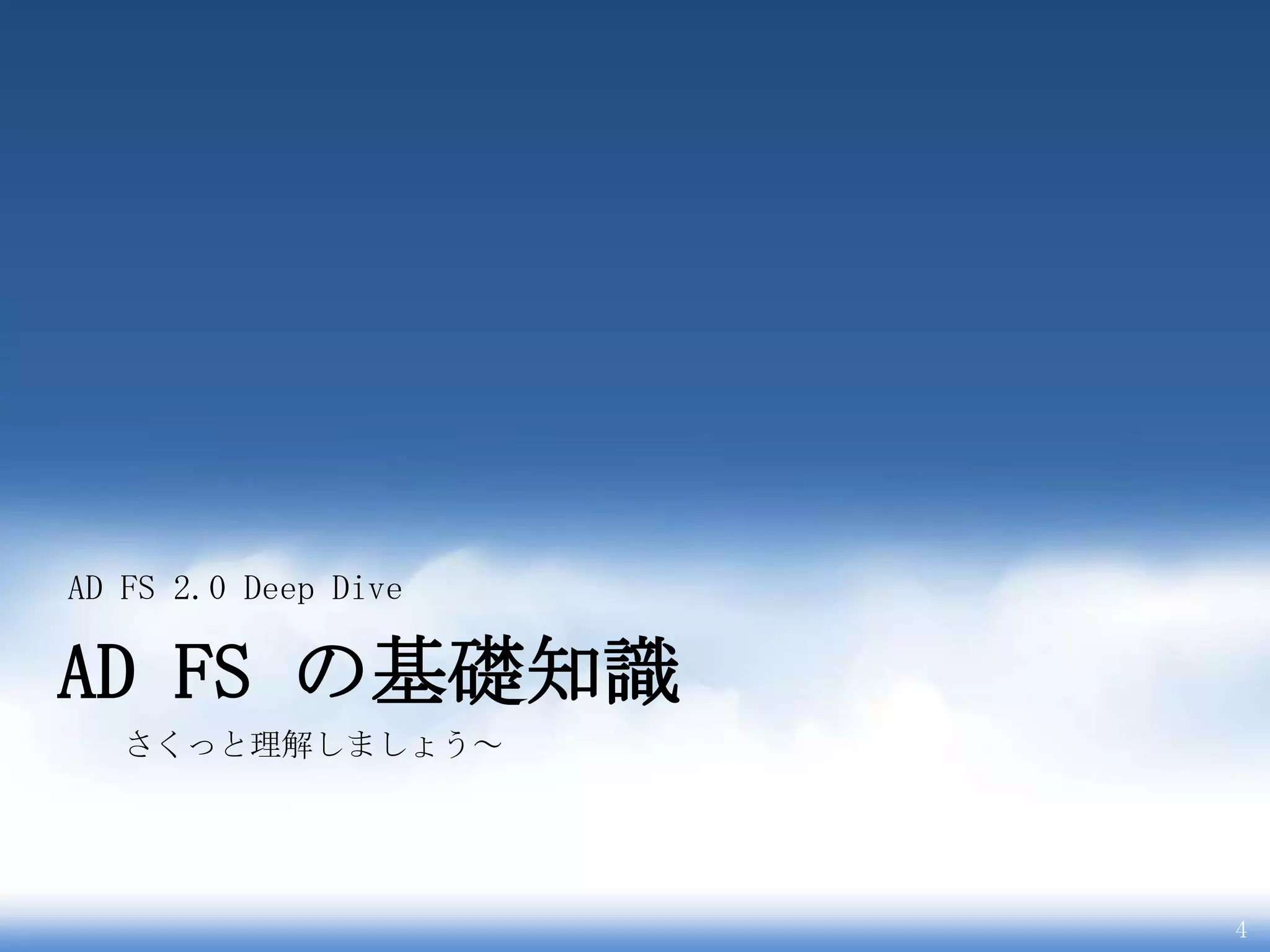 AD FS 2.0 Deep Dive

AD FS の基礎知識
   さくっと理解しましょう～




                      4
 