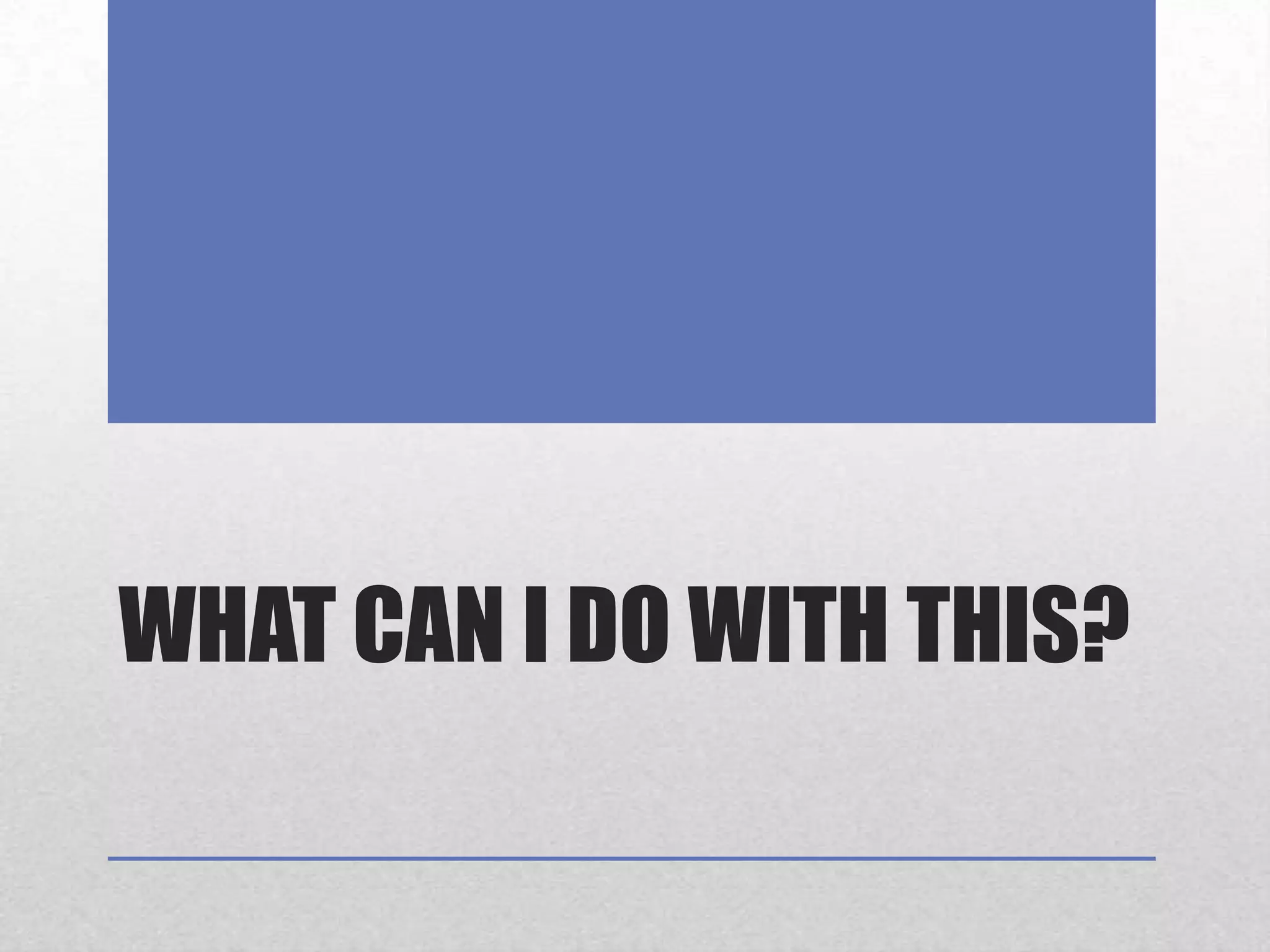 What Can I do with this?