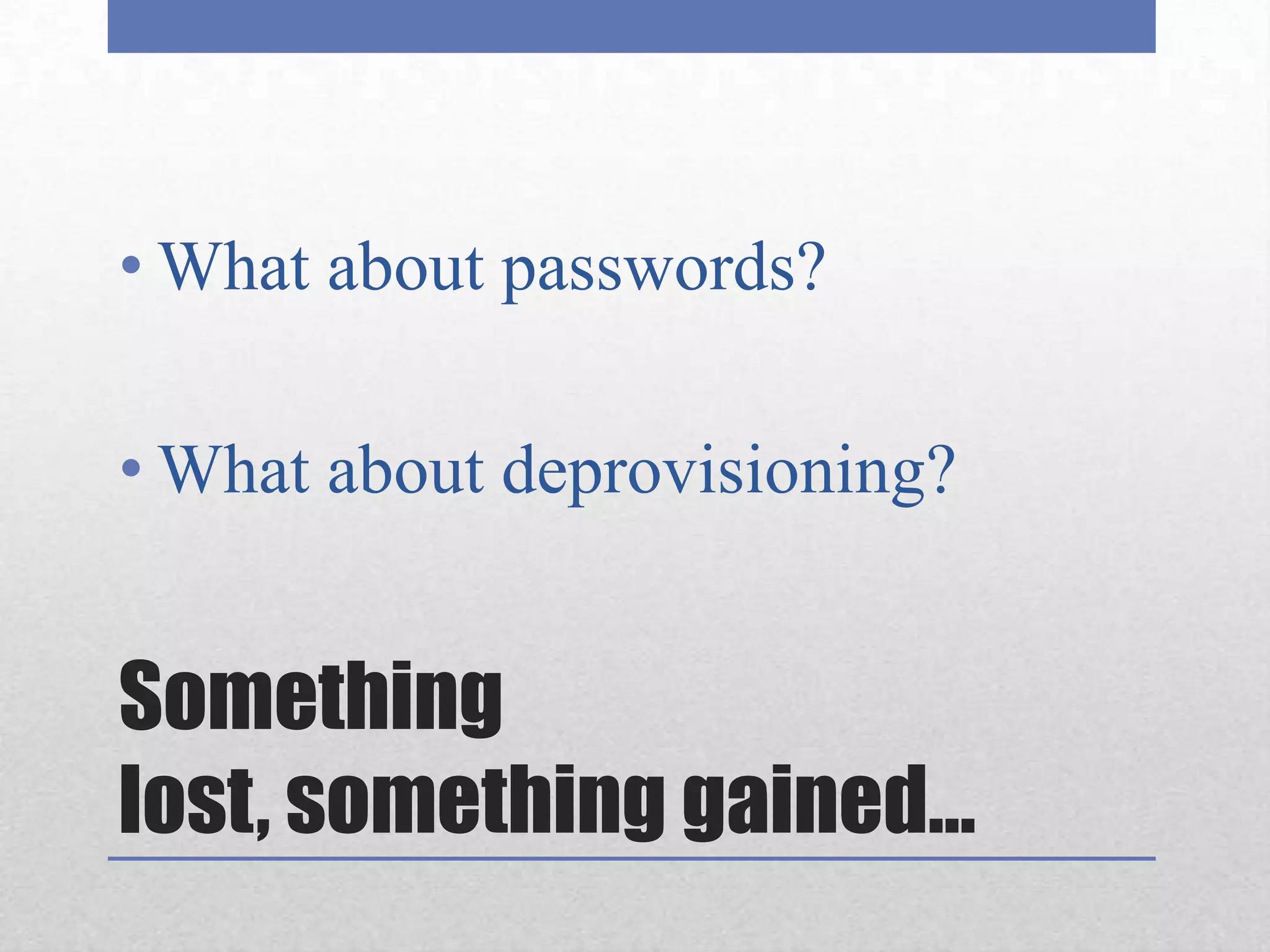 Something lost, something gained…What about passwords?What about deprovisioning?