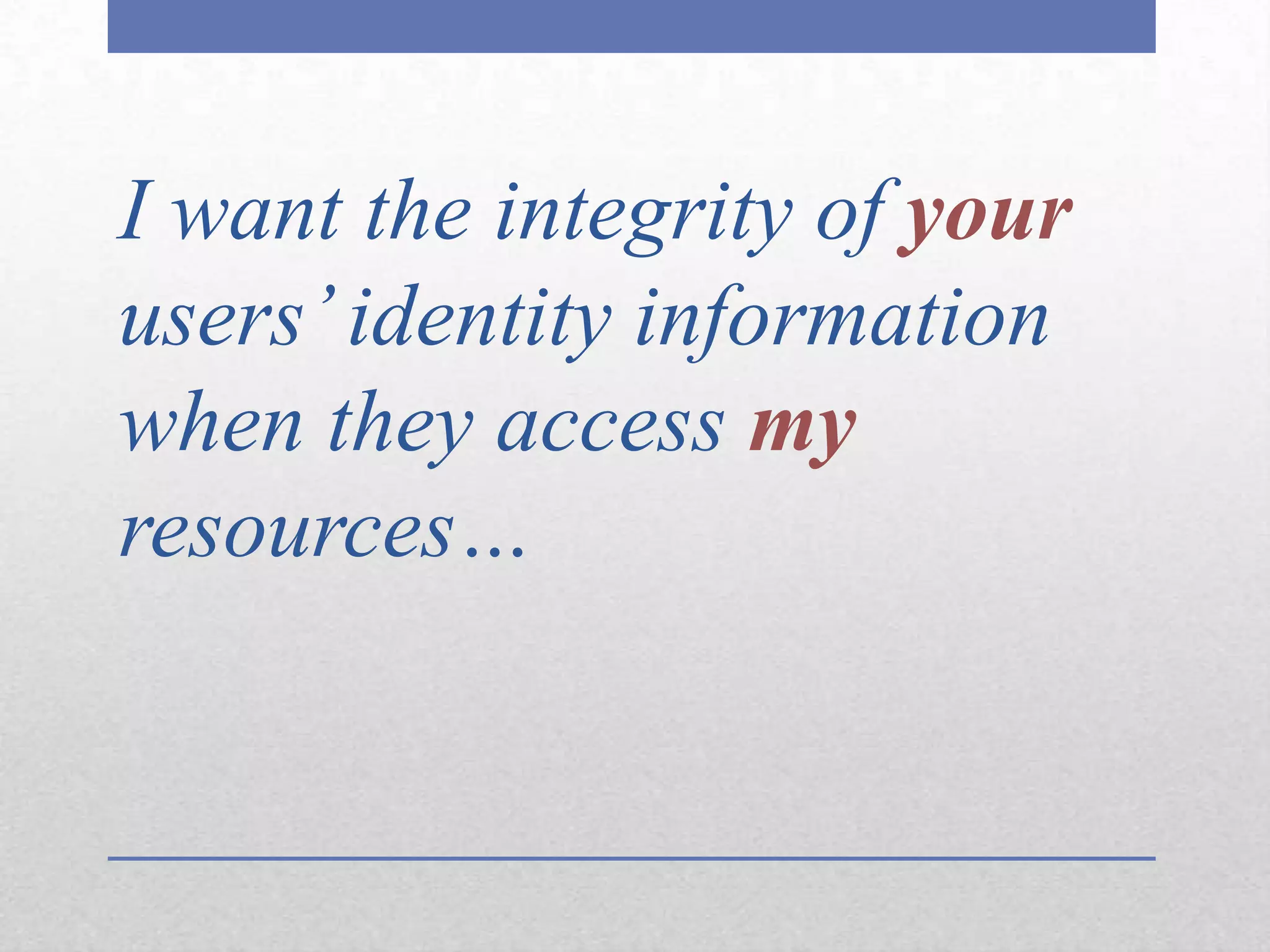 I want the integrity of yourusers’ identity information when they access myresources…