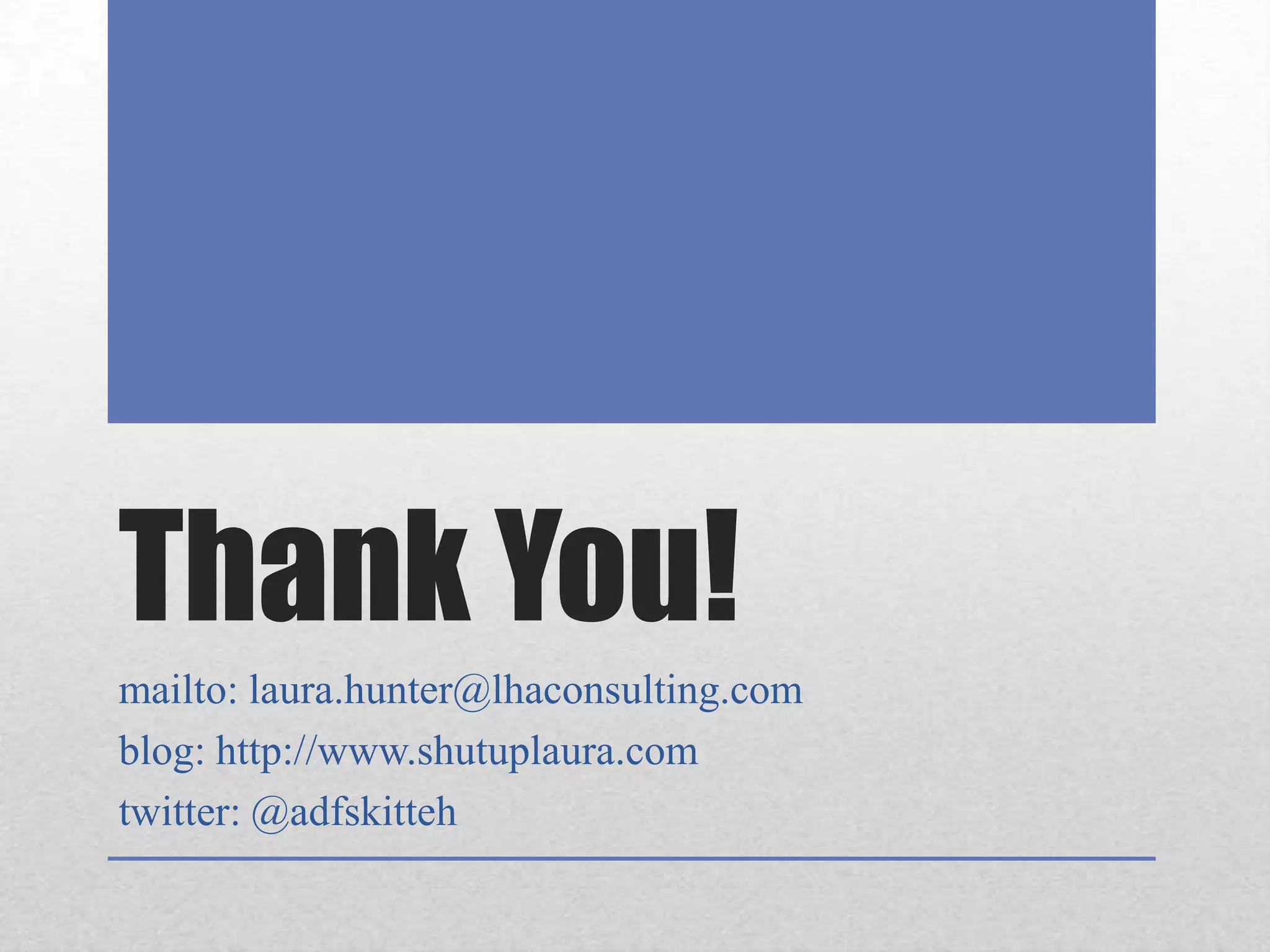 Thank You!mailto: laura.hunter@lhaconsulting.comblog: http://www.shutuplaura.comtwitter: @adfskitteh