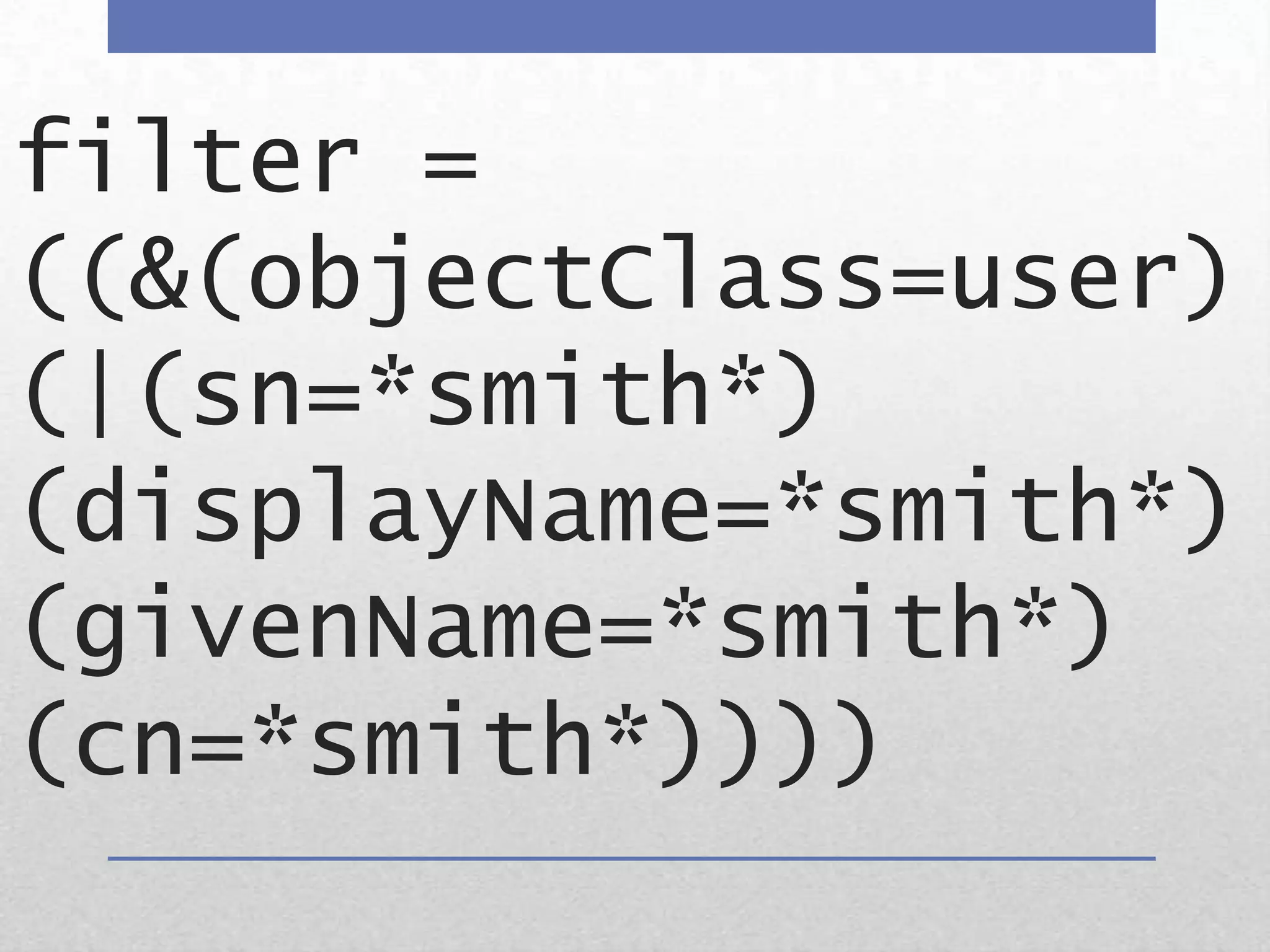 filter = ((&(objectClass=user)(|(sn=*smith*)(displayName=*smith*)(givenName=*smith*)(cn=*smith*))))