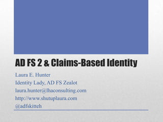 AD FS 2 & Claims-Based Identity Laura E. Hunter Identity Lady, AD FS Zealot laura.hunter@lhaconsulting.com http://www.shutuplaura.com @adfskitteh 