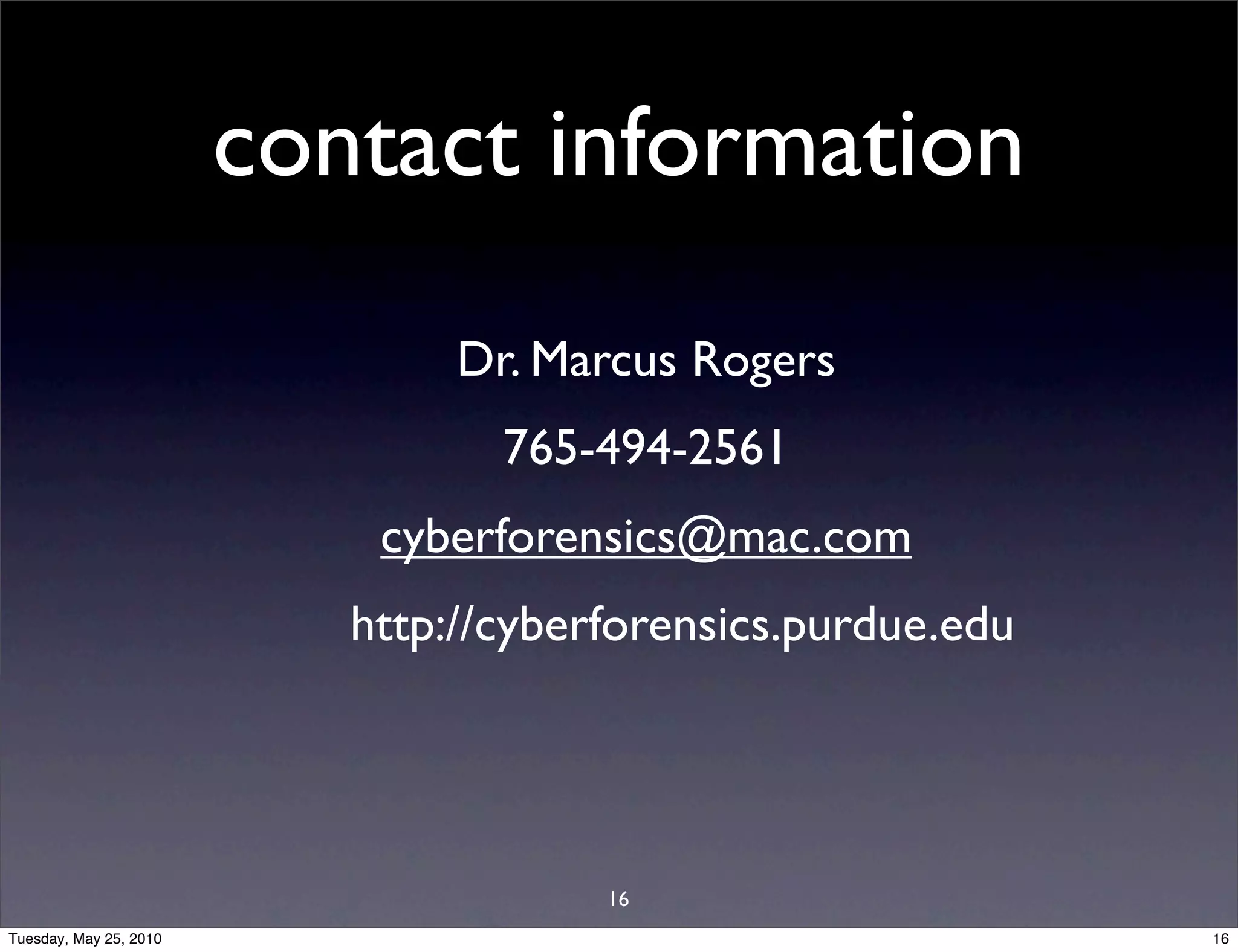 contact information
                                Dr. Marcus Rogers
                                  765-494-2561
                            cyberforensics@mac.com
                           http://cyberforensics.purdue.edu




                                       16
Tuesday, May 25, 2010                                         16
 