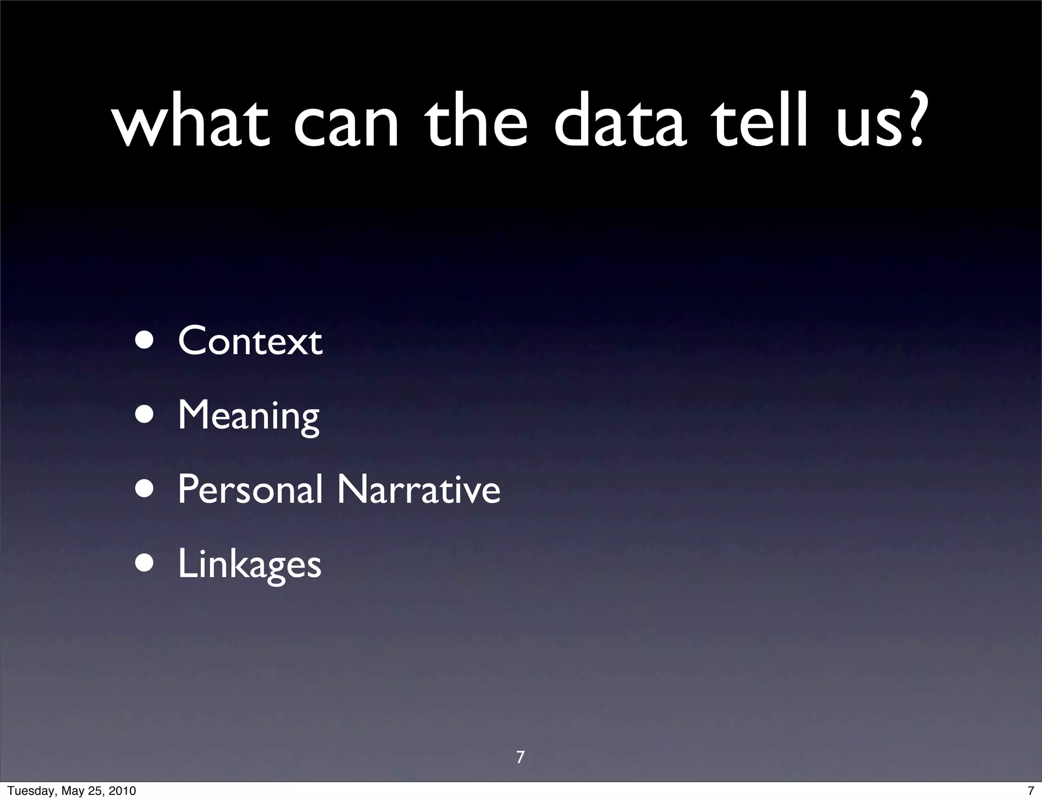 what can the data tell us?

                    • Context
                    • Meaning
                    • Personal Narrative
                    • Linkages

                                           7
Tuesday, May 25, 2010                          7
 