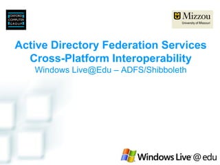 Active Directory Federation Services
  Cross-Platform Interoperability
   Windows Live@Edu – ADFS/Shibboleth
 