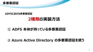 多要素認証
27
ADFSにおける多要素認証
② Azure Active Directory の多要素認証を使う
① ADFS 本体が持っている多要素認証
2種類の実装方法
 