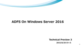 ADFS On Windows Server 2016
44
Technical Preview 3
2015/8/20 リリース
 