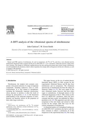 A DFT analysis of the vibrational spectra of nitrobenzene
John Clarkson*, W. Ewen Smith
Department of Pure and Applied Chemistry, Strathclyde University, Thomas Graham Building, 295 Cathedral Street,
Glasgow G1 1XL, Scotland, UK
Received 13 March 2003; accepted 23 April 2003
Abstract
Raman and FTIR, spectra of nitrobenzene, nb, and its isotopomers, nb-15
N, nb-13
C6 and nb-d5; were obtained and the
fundamental vibrational modes assigned with the aid of a B3LYP/6-311 þ G** calculation, without the need for scaling of the
force constants. The changes in vibrational coupling between the nitro and benzene groups upon certain isotopic substitutions
are well modelled by the calculation, which is able to reproduce the isotopic shifts in frequencies for the nitro vibrations, as well
as changes in IR intensities.
q 2003 Elsevier B.V. All rights reserved.
Keywords: Density functional theory; Isotopomers; Vibrational analysis
1. Introduction
Nitrobenzene, the simplest nitro aromatic com-
pound, is the parent molecule of a range of important
compounds, including explosives such as 2,4,6-
trinitrotoluene. It is also related to nitrophenols,
including the biologically important nitrotyrosine,
whose presence in proteins is often the result of
damage by peroxynitrite [1–3]. A full theoretical
understanding of the molecular properties of nitro-
benzene can therefore inform on the properties of
these other larger molecules.
This paper focuses on the use of modern density
functional theory (DFT), to fully account for the
experimental vibrational Raman and IR data from
nitrobenzene and its isotopomers. The vibrational
spectroscopy of nitrobenzene has been the subject of
numerous studies [4–15]. The exact nature of the
nitro vibrational modes, however, had been either
vague or contradictory. A thorough analysis of the
vibrational frequencies of the C–NO2 moiety on the
basis of a HF/6-31G* calculation, where the force
constants had been scaled, was published by Shlya-
pochnikov et al. [15]. This appeared to provide a clear
assignment of the nitro bands and seemed to fully
account for the isotopic shifts that occur for the
various isotopomers of nitrobenzene.
A vibrational analysis of 2-nitrophenol making use
of a B3LYP/6-31G* calculation also had to scale the
force constants to obtain a satisfactory ﬁt of the
frequencies to the experimental data [16]. The scaling
0022-2860/03/$ - see front matter q 2003 Elsevier B.V. All rights reserved.
doi:10.1016/S0022-2860(03)00316-8
Journal of Molecular Structure 655 (2003) 413–422
www.elsevier.com/locate/molstruc
* Corresponding author. Tel.: þ44-141-552-4400; fax: þ44-141-
552-0876.
E-mail address: john.clarkson@strath.ac.uk (J. Clarkson).
Abbreviations: nb, nitrobenzene; nb-15
N, 15
N enriched
nitrobenzene; nb-d5, deuterium enriched nitrobenzene; nb-13
C6,
13
C enriched nitrobenzene.
 