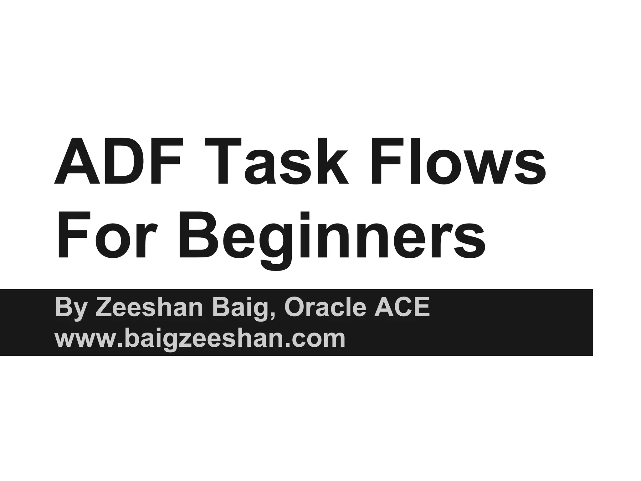 ADF Task Flows For Beginners By Zeeshan Baig, Oracle ACE www.baigzeeshan.com 
