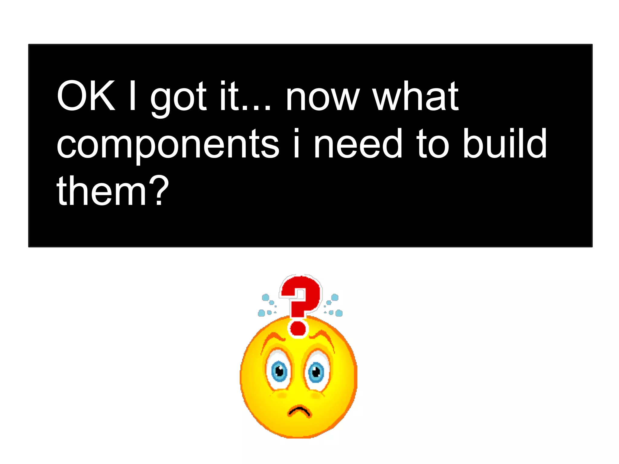 OK I got it... now what components i need to build them? 