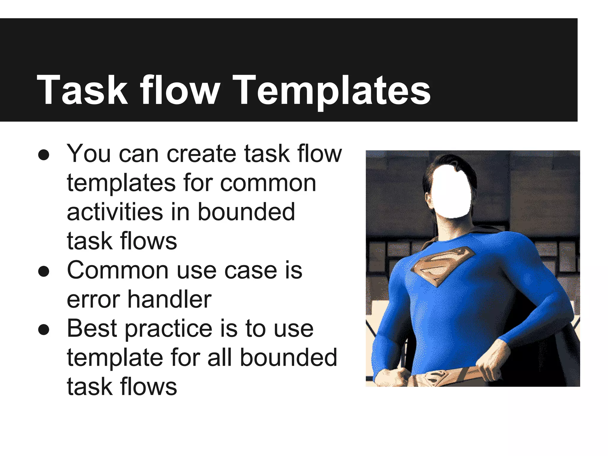 Task flow Templates ● You can create task flow templates for common activities in bounded task flows ● Common use case is error handler ● Best practice is to use template for all bounded task flows 