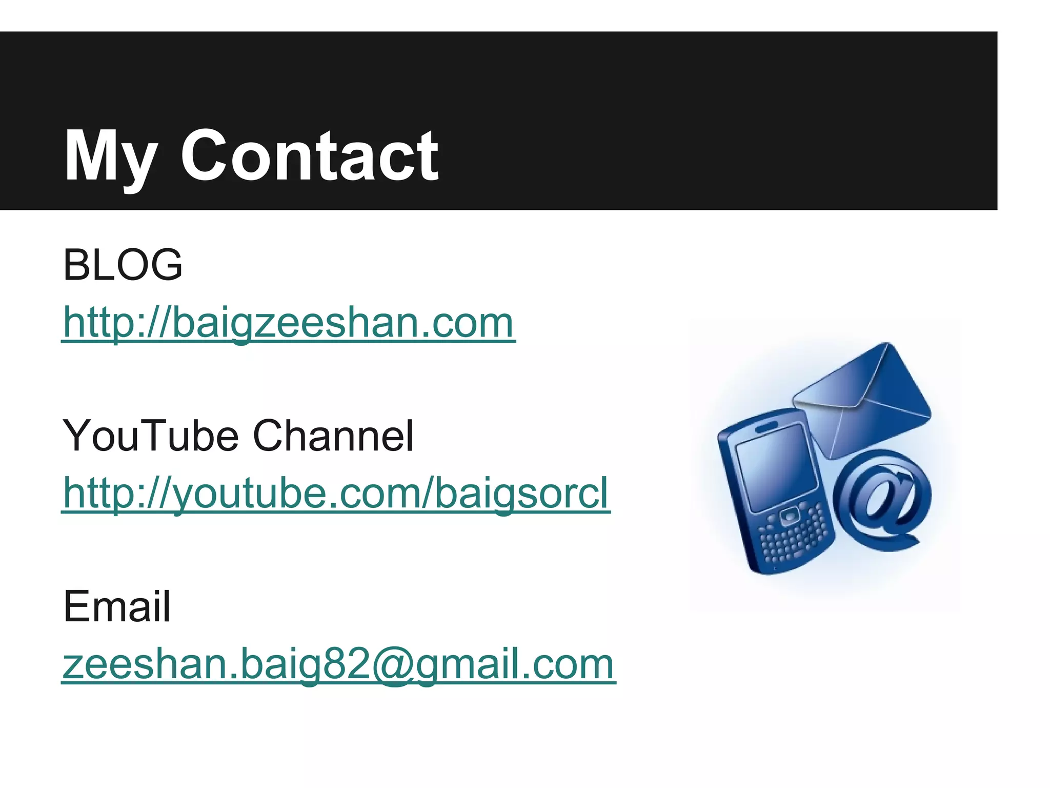 My Contact BLOG http://baigzeeshan.com YouTube Channel http://youtube.com/baigsorcl Email zeeshan.baig82@gmail.com 