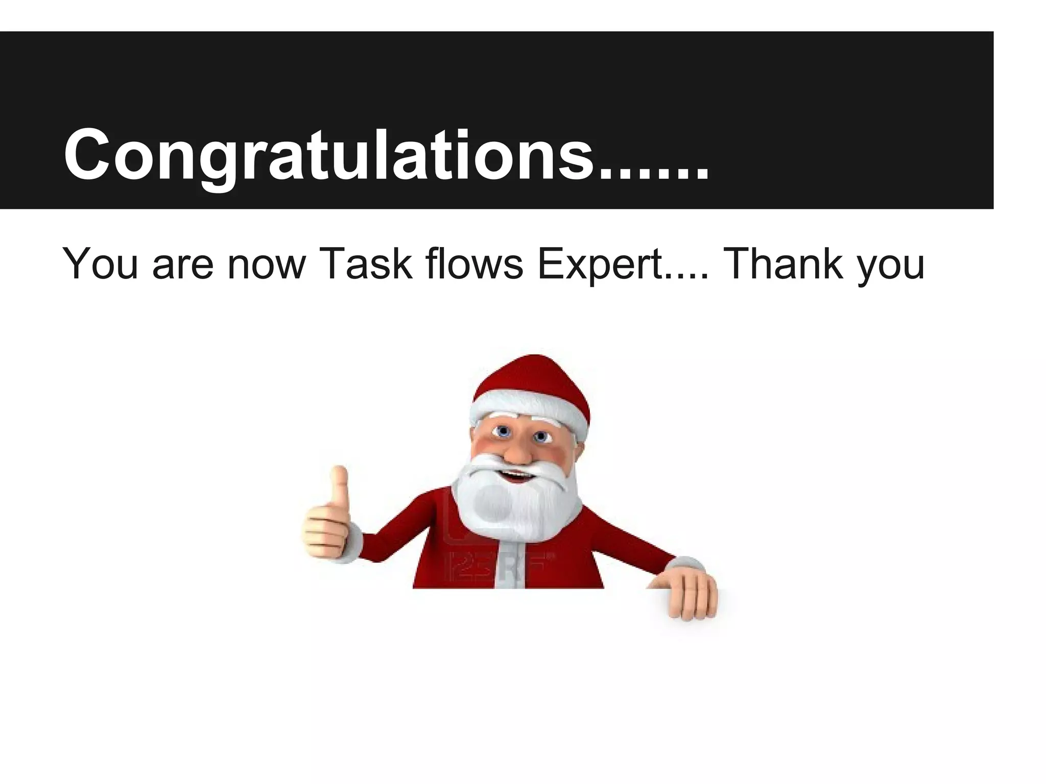 Congratulations...... You are now Task flows Expert.... Thank you 