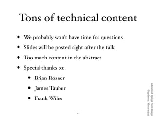 Tons of technical content
•   We probably won’t have time for questions

•   Slides will be posted right after the talk

•...