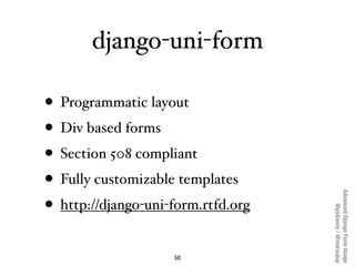 django-uni-form

• Programmatic layout
• Div based forms
• Section 508 compliant
• Fully customizable templates




      ...