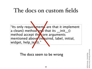 The docs on custom ﬁelds

“Its only requirements are that it implement
a clean() method and that its __init__()
method acc...