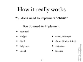 How it really works
You don’t need to implement “clean”

       You do need to implement:
•   required

•   widget        ...