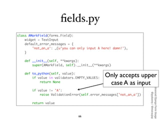 ﬁelds.py
class AMarkField(forms.Field):
    widget = TextInput
    default_error_messages = {
        'not_an_a': _(u'you ...