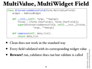 MultiValue, MultiWidget Field
 class AlternativeAddressField(forms.MultiValueField):
     widget = AddressWidget

     def...
