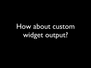 How about custom
 widget output?
 