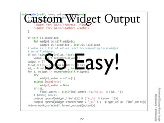 def render(self, name, value, attrs=None):

 Custom Widget Output
    # HTML to be added to the output
    widget_labels =...