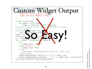 def render(self, name, value, attrs=None):

 Custom Widget Output
    # HTML to be added to the output
    widget_labels =...