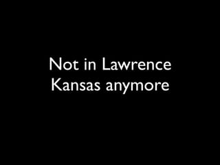 Not in Lawrence
Kansas anymore
 