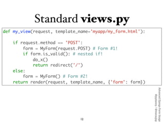 Standard views.py
def my_view(request, template_name='myapp/my_form.html'):

    if request.method == 'POST':
        form...